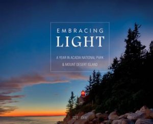 Embracing Light: A Year In Acadia National Park And Mount Desert Island by Scott Erskine