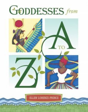 Goddesses From A To Z by Ellen Lorenzi-Prince