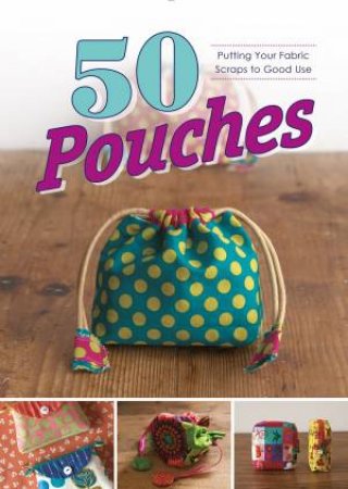 50 Pouches: Putting Your Fabric Scraps To Good Use by Graphic-Sha