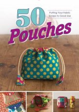 50 Pouches Putting Your Fabric Scraps To Good Use