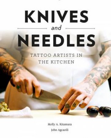Knives And Needles: Tattoo Artists In The Kitchen by Molly A. Kitamura