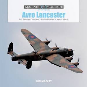 Avro Lancaster: RAF Bomber Command's Heavy Bomber In World War II by Ron MacKay