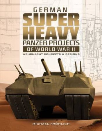 German Superheavy Panzer Projects Of World War II: Wehrmacht Concepts And Designs