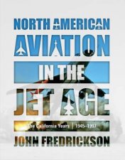 North American Aviation In The Jet Age The California Years 19451997