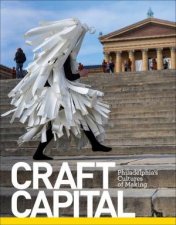 Craft Capital Philadelphias Cultures of Making