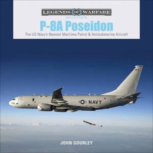 P-8A Poseidon: The US Navy's Newest Maritime Patrol And Antisubmarine Aircraft by John Gourley