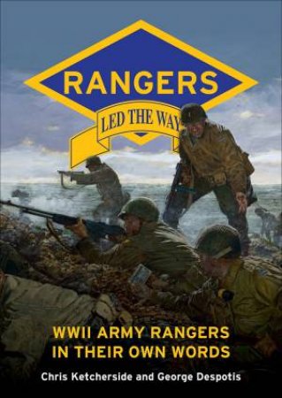 Rangers Led The Way: WWII Army Rangers In Their Own Words by George Despotis & Chris Ketcherside