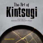 Art Of Kintsugi Learning The Japanese Craft Of Beautiful Repair