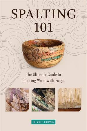 The Ultimate How-To Guide To Coloring Wood With Fungi by Dr. Seri C. Robinson