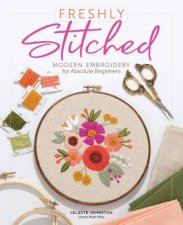 Freshly Stitched Modern Embroidery Projects For Absolute Beginners