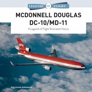 McDonnell Douglas DC-10/MD-11: A Legends Of Flight Illustrated History by Wolfgang Borgmann