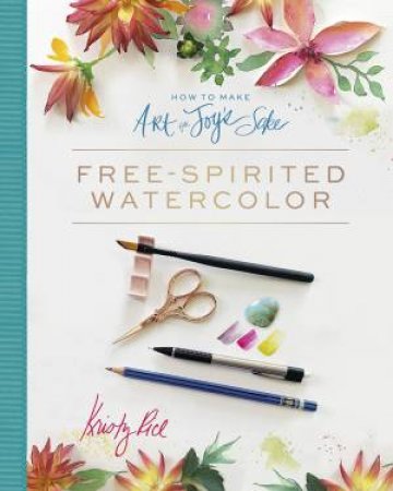How To Make Art For Joy's Sake: Free-Spirited Watercolor by Kristy Rice 