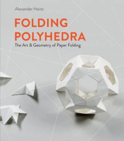 Folding Polyhedra: The Art And Geometry Of Paper Folding by Alexander Heinz