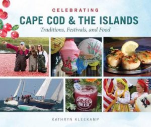 Celebrating Cape Cod and the Islands: Traditions, Festivals and Food by KATHRYN KLEEKAMP