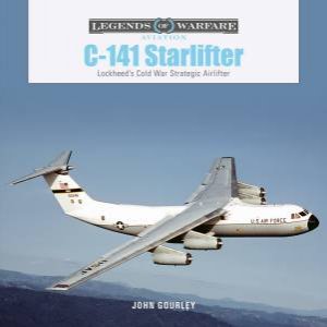 C-141 Starlifter: Lockheed's Cold War Strategic Airlifter by John Gourley