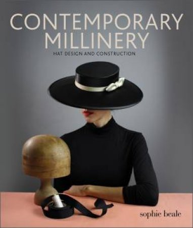 Contemporary Millinery: Hat Design And Construction by Sophie Beale