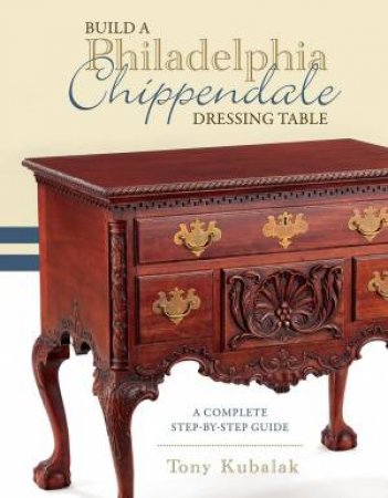 Build A Philadelphia Chippendale Dressing Table by Tony Kubalak
