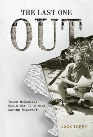 Last One Out: Yates McDaniel: World War II's Most Daring Reporter by Jack Torry