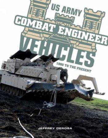 US Army Combat Engineer Vehicles: 1980 To The Present by Jeffrey Derosa