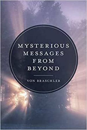 Mysterious Messages From Beyond by Von Braschler