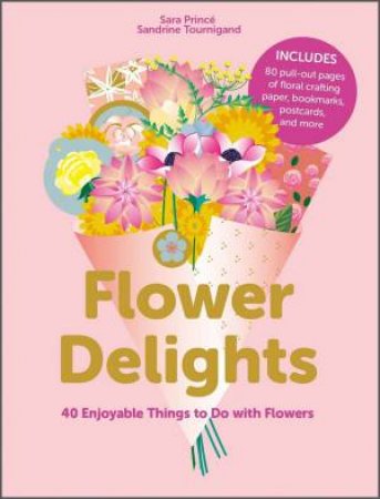 Flower Delights: 40 Enjoyable Things To Do With Flowers by Sara Prince 