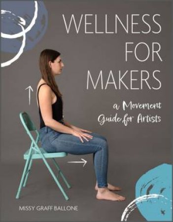 Wellness For Makers: A Movement Guide For Artists by Missy Graff Ballone