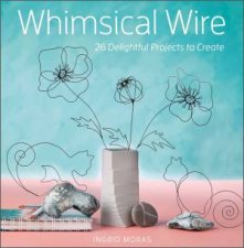 Whimsical Wire 26 Delightful Projects To Create