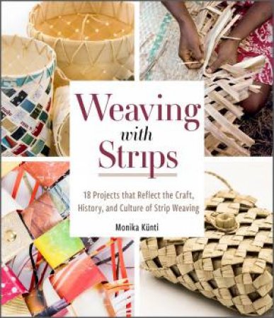 Weaving With Strips: 18 Projects That Reflect The Craft, History And Culture Of Strip Weaving by Monika Kunti