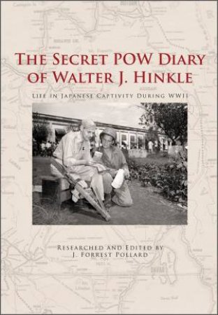 Secret POW Diary Of Walter J. Hinkle: Life In Japanese Captivity During WWII by J. Forrest Pollard