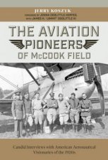 Aviation Pioneers Of McCook Field Candid Interviews With American Aeronautical Visionaries Of The 1920s