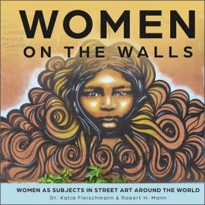 Women On The Walls: Women As Subjects In Street Art Around The World by Katja Fleischman & Robert H. Mann 