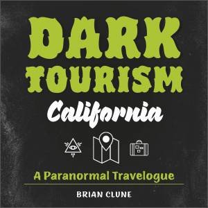 Dark Tourism California: A Paranormal Travelogue by Brian Clune