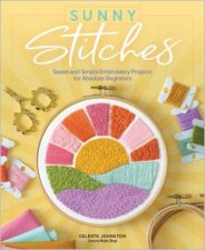 Sunny Stitches Sweet  Simple Embroidery Projects For Absolute Beginners