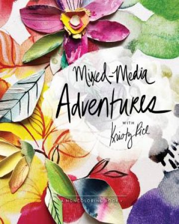 Mixed-Media Adventures With Kristy Rice: A Noncoloring Book by Kristy Rice
