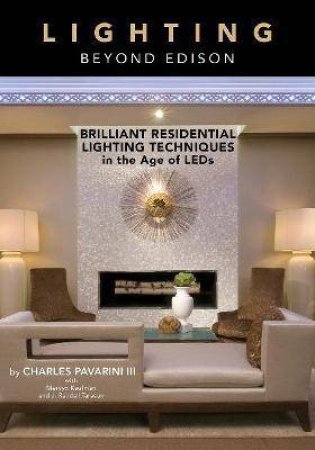 Lighting Beyond Edison: Brilliant Residential Lighting Techniques In The Age Of LEDs by Charles Pavarini III 