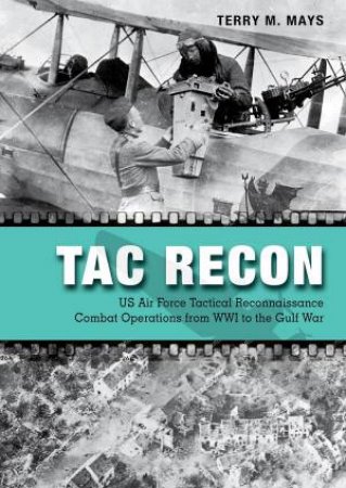 Tac Recon: US Air Force Tactical Reconnaissance Combat Operations from WWI to the Gulf War by TERRY M. MAYS