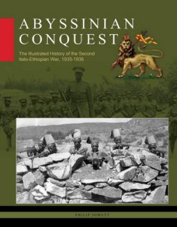 Abyssinian Conquest: The Illustrated History of the Second Italo-Ethiopian War, 1935-1936 by PHILIP JOWETT
