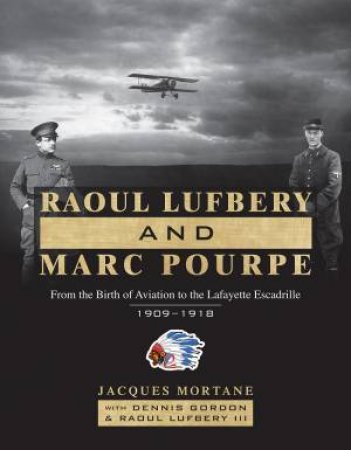 Raoul Lufbery and Marc Pourpe: From the Birth of Aviation to the Lafayette Escadrille; 1909-1918 by JACQUES MORTANE