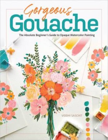 Gorgeous Gouache: The Absolute Beginner's Guide to Opaque Watercolor Painting by VIDDHI SASCHIT