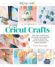 Easy Cricut Crafts More Than 35 Quick Easy and Stylish Cutting Machine Projects Using Vinyl IronOn Cardstock Cork Leather and Fabric