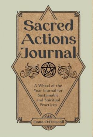Sacred Actions Journal: A Wheel of the Year Journal for Sustainable and Spiritual Practices by DANA O'DRISCOLL