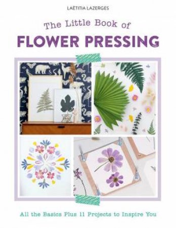 Little Book of Flower Pressing: All the Basics Plus 11 Projects to Inspire You by LAETITIA LAZERGES