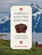 Norways Knitted Heritage The History Surprises and Power of Traditional Nordic Sweater Patterns