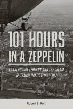 101 Hours in a Zeppelin Ernst August Lehmann and the Dream of Transatlantic Flight 1917