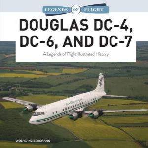 Douglas DC-4, DC-6, and DC-7: A Legends of Flight Illustrated History by WOLFGANG BORGMANN