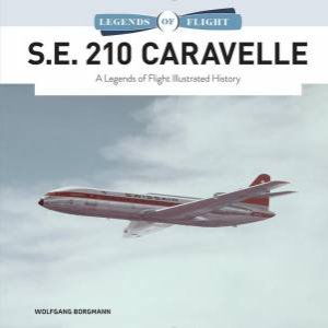 S.E. 210 Caravelle: A Legends of Flight Illustrated History by WOLFGANG BORGMANN