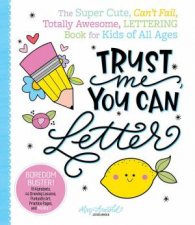 Trust Me You Can Letter The SuperCute CantFail Totally Awesome Lettering Book for Kids of All Ages