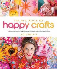 Big Book of Happy Crafts 24 Creative Projects to Infuse Your World with Style Personality  Fun