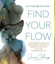 Find Your Flow A Beginners Guide to Unlocking Creativity through Intuitive Fluid Art with Alcohol Ink  More