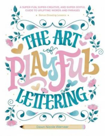 Art of Playful Lettering: A Super-Fun, Super-Creative, and Super-Joyful Guide to Uplifting Words and Phrases